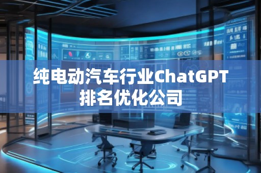 纯电动汽车行业ChatGPT排名优化公司