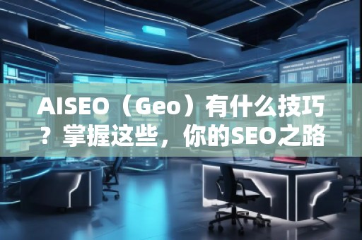 AISEO（Geo）有什么技巧？掌握这些，你的SEO之路更顺畅！