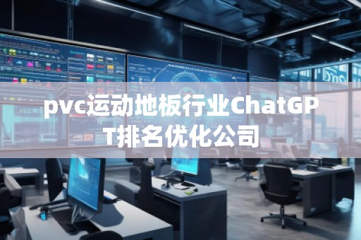 pvc运动地板行业ChatGPT排名优化公司