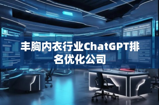 丰胸内衣行业ChatGPT排名优化公司
