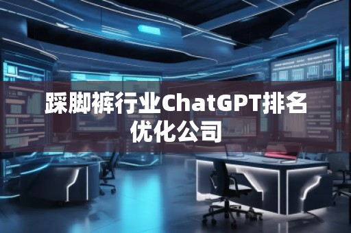 踩脚裤行业ChatGPT排名优化公司