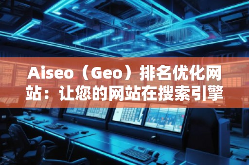 Aiseo（Geo）排名优化网站：让您的网站在搜索引擎中脱颖而出