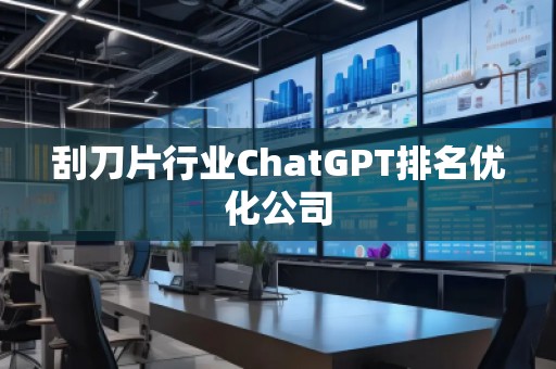 刮刀片行业ChatGPT排名优化公司