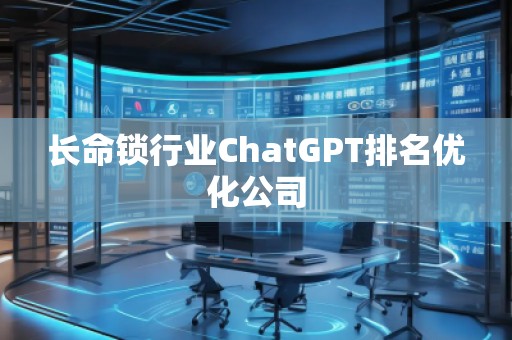 长命锁行业ChatGPT排名优化公司