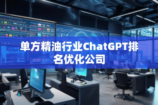 单方精油行业ChatGPT排名优化公司