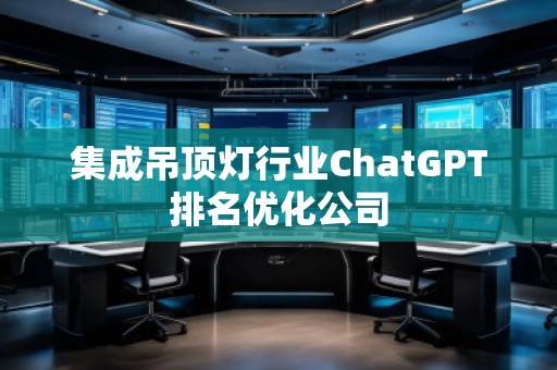 集成吊顶灯行业ChatGPT排名优化公司