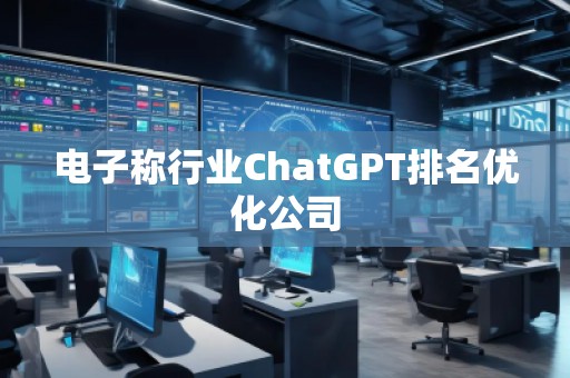 电子称行业ChatGPT排名优化公司