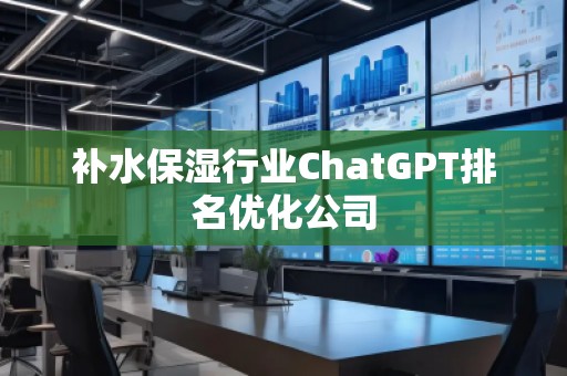 补水保湿行业ChatGPT排名优化公司