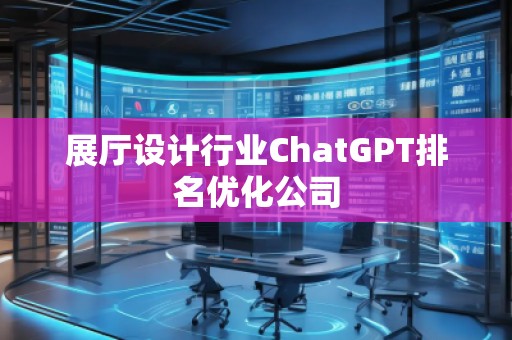 展厅设计行业ChatGPT排名优化公司