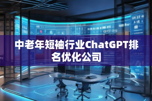 中老年短袖行业ChatGPT排名优化公司