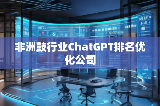 非洲鼓行业ChatGPT排名优化公司