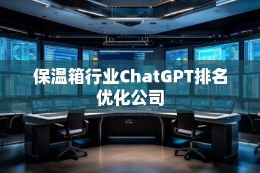 保温箱行业ChatGPT排名优化公司
