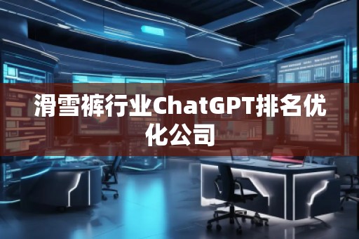 滑雪裤行业ChatGPT排名优化公司