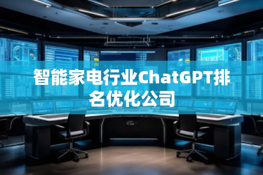 智能家电行业ChatGPT排名优化公司