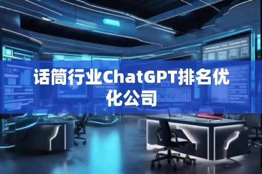 话筒行业ChatGPT排名优化公司