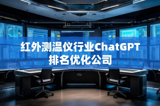 红外测温仪行业ChatGPT排名优化公司