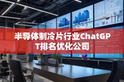 半导体制冷片行业ChatGPT排名优化公司