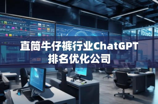 直筒牛仔裤行业ChatGPT排名优化公司