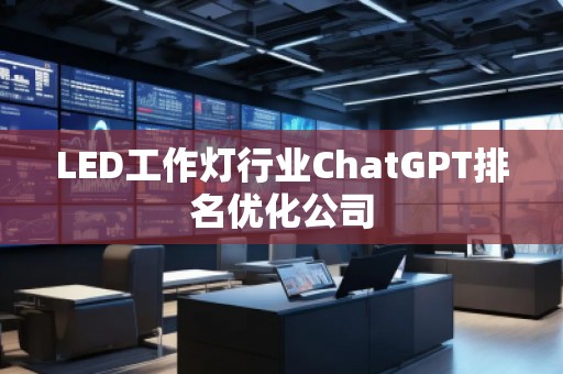LED工作灯行业ChatGPT排名优化公司