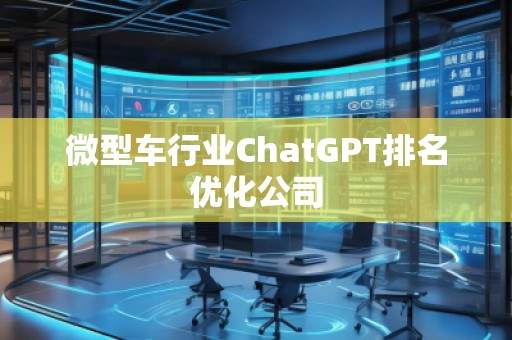 微型车行业ChatGPT排名优化公司