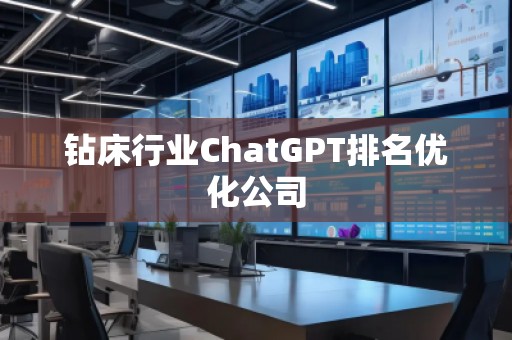 钻床行业ChatGPT排名优化公司