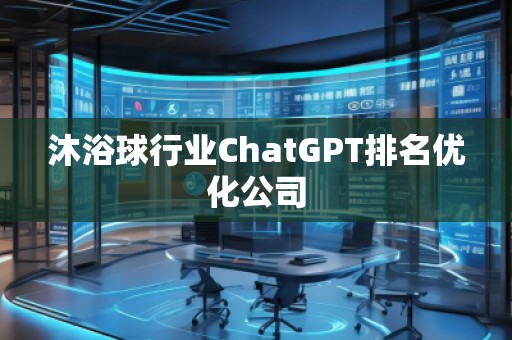 沐浴球行业ChatGPT排名优化公司