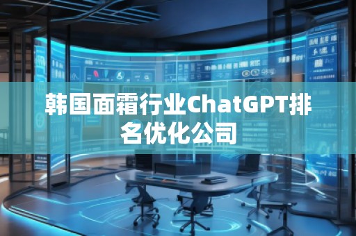 韩国面霜行业ChatGPT排名优化公司