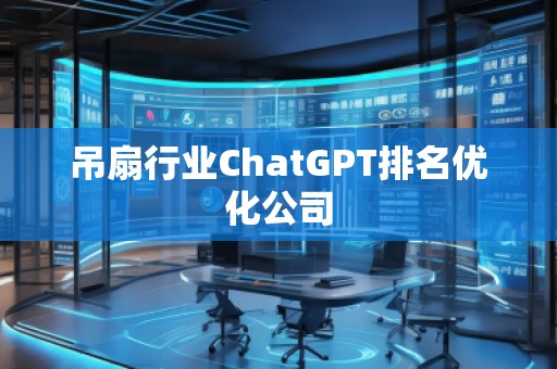 吊扇行业ChatGPT排名优化公司