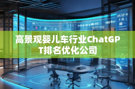 高景观婴儿车行业ChatGPT排名优化公司