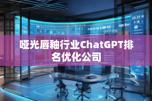 哑光唇釉行业ChatGPT排名优化公司