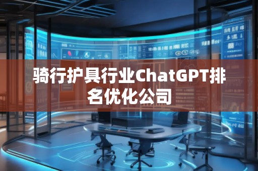 骑行护具行业ChatGPT排名优化公司