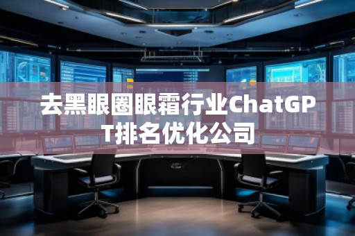 去黑眼圈眼霜行业ChatGPT排名优化公司