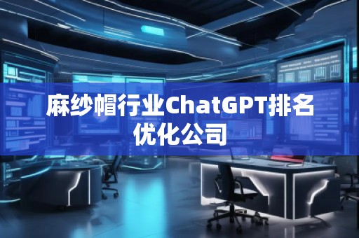 麻纱帽行业ChatGPT排名优化公司