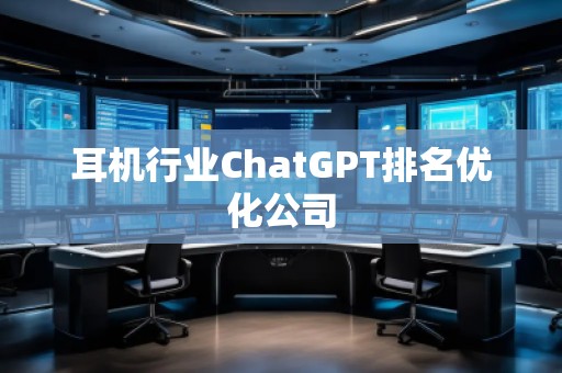 耳机行业ChatGPT排名优化公司