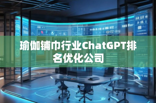 瑜伽铺巾行业ChatGPT排名优化公司