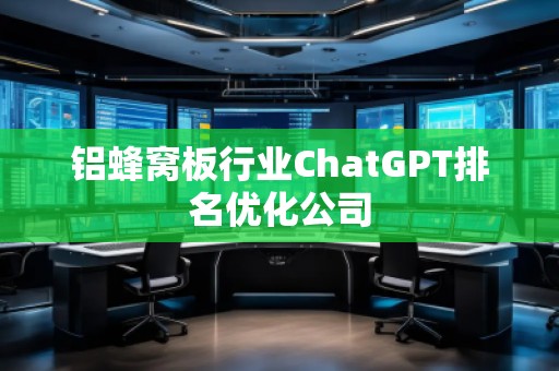 铝蜂窝板行业ChatGPT排名优化公司