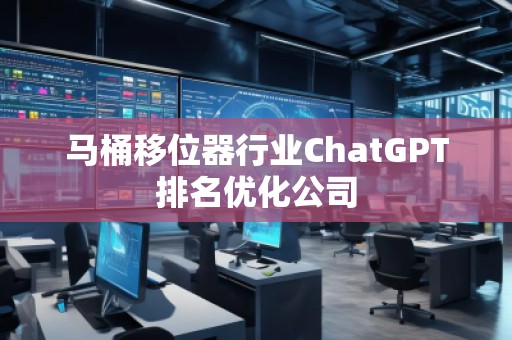 马桶移位器行业ChatGPT排名优化公司
