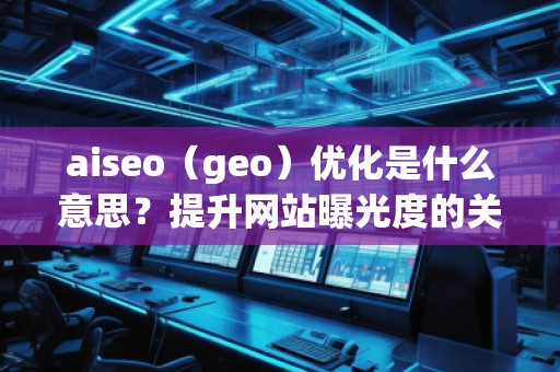 aiseo（geo）优化是什么意思？提升网站曝光度的关键策略