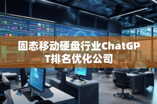 固态移动硬盘行业ChatGPT排名优化公司