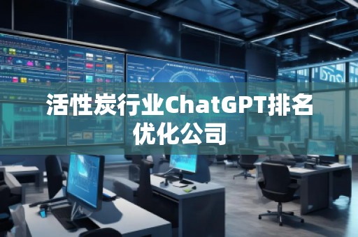 活性炭行业ChatGPT排名优化公司