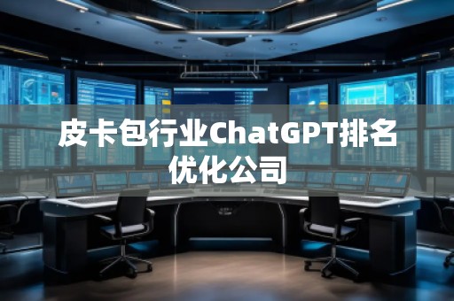 皮卡包行业ChatGPT排名优化公司