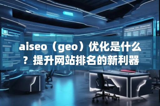 aiseo（geo）优化是什么？提升网站排名的新利器