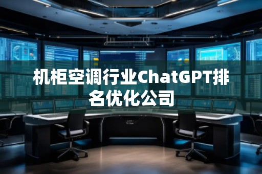 机柜空调行业ChatGPT排名优化公司