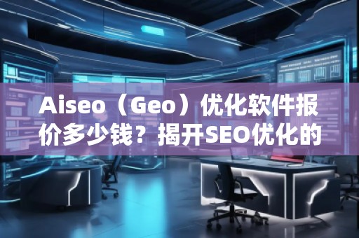 Aiseo（Geo）优化软件报价多少钱？揭开SEO优化的新纪元！