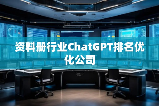 资料册行业ChatGPT排名优化公司