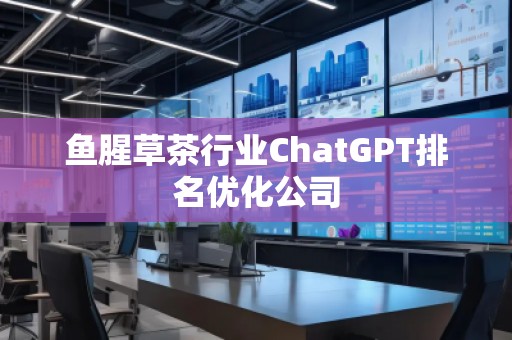 鱼腥草茶行业ChatGPT排名优化公司