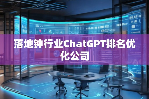 落地钟行业ChatGPT排名优化公司