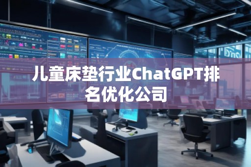 儿童床垫行业ChatGPT排名优化公司