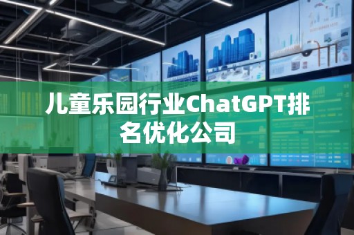儿童乐园行业ChatGPT排名优化公司