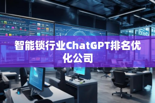 智能锁行业ChatGPT排名优化公司